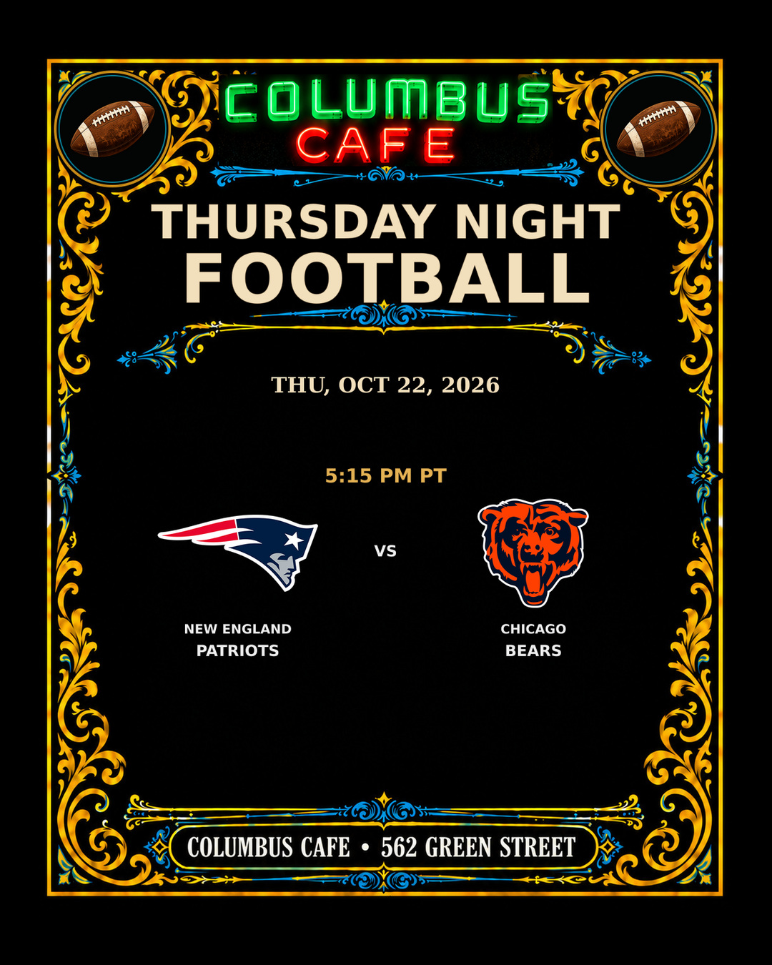 THURSDAY NIGHT FOOTBALL
THU, OCT 22, 2026

New England Patriots at Chicago Bears — 5:15 PM PT

COLUMBUS CAFE • 562 GREEN STREET
